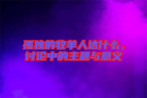 孤獨(dú)的牧羊人達(dá)什么，討論中的主題與意義