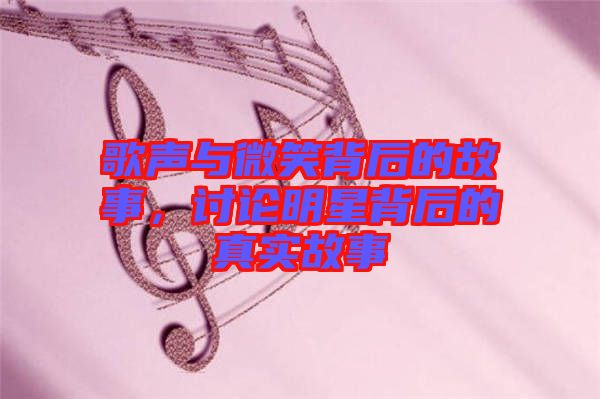歌聲與微笑背后的故事，討論明星背后的真實(shí)故事