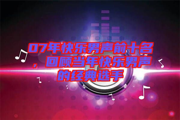 07年快樂男聲前十名，回顧當年快樂男聲的經(jīng)典選手