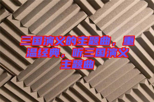 三國演義的主題曲，重溫經(jīng)典，聽三國演義主題曲