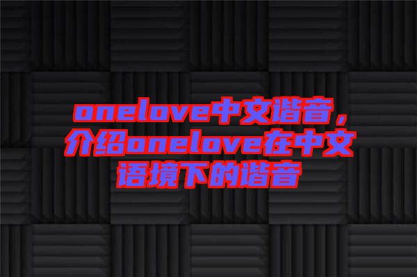 onelove中文諧音，介紹onelove在中文語境下的諧音