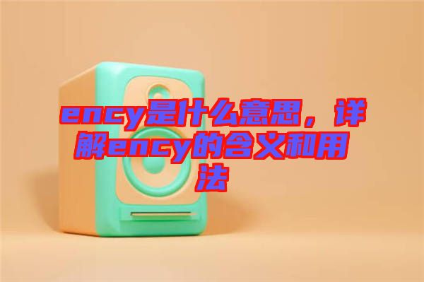 ency是什么意思，詳解ency的含義和用法