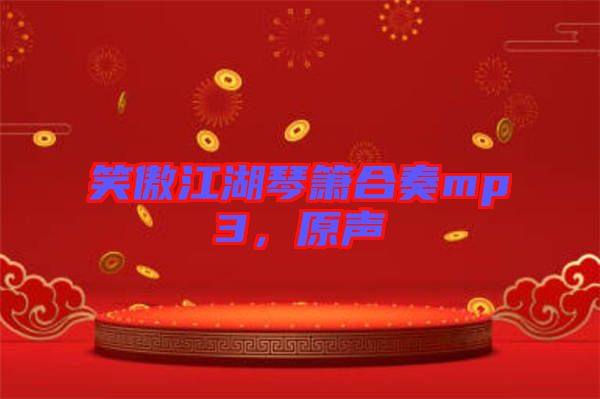 笑傲江湖琴簫合奏mp3，原聲