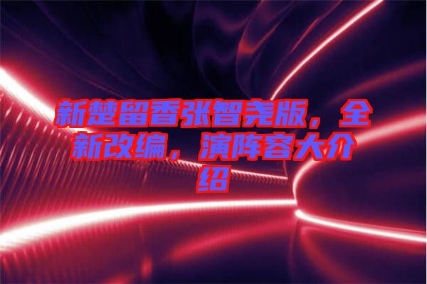 新楚留香張智堯版，全新改編，演陣容大介紹