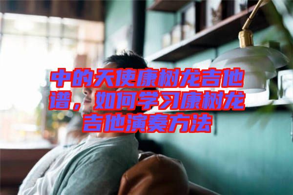 中的天使康樹龍吉他譜，如何學(xué)習(xí)康樹龍吉他演奏方法