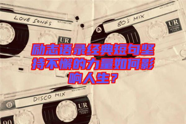 勵志語錄經(jīng)典短句堅(jiān)持不懈的力量如何影響人生？