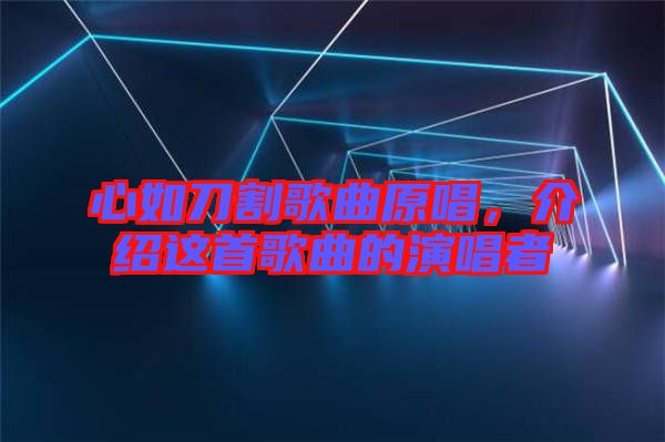 心如刀割歌曲原唱，介紹這首歌曲的演唱者