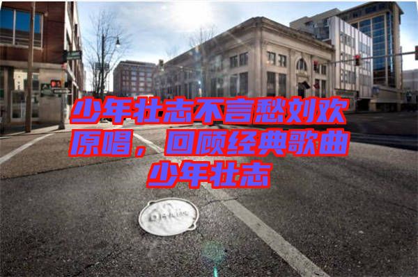 少年壯志不言愁劉歡原唱，回顧經(jīng)典歌曲少年壯志