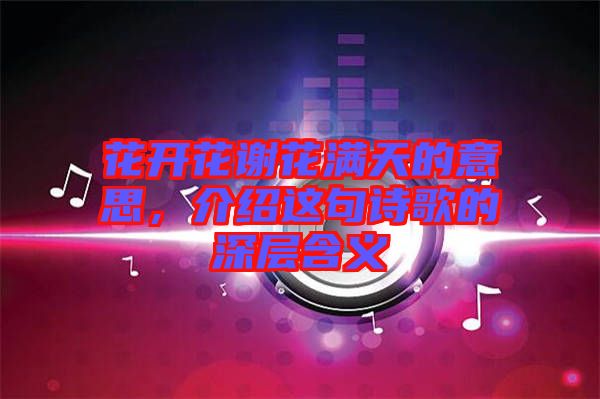 花開花謝花滿天的意思，介紹這句詩歌的深層含義