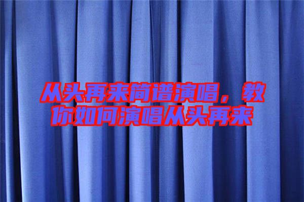 從頭再來(lái)簡(jiǎn)譜演唱，教你如何演唱從頭再來(lái)