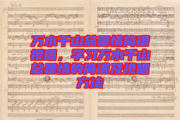 萬水千山總是情簡(jiǎn)譜視唱，學(xué)習(xí)萬水千山總是情的簡(jiǎn)譜及視唱方法