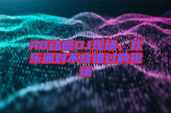 A8動(dòng)感DJ現(xiàn)場，歡樂派對不容錯(cuò)過的現(xiàn)場