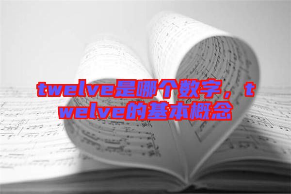 twelve是哪個(gè)數(shù)字，twelve的基本概念