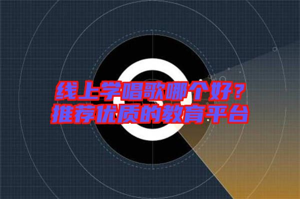 線上學(xué)唱歌哪個(gè)好？推薦優(yōu)質(zhì)的教育平臺(tái)