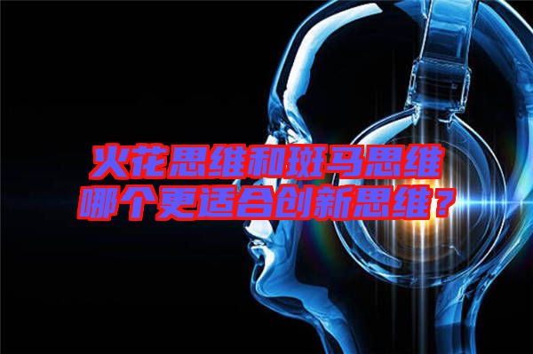 火花思維和斑馬思維哪個(gè)更適合創(chuàng)新思維？