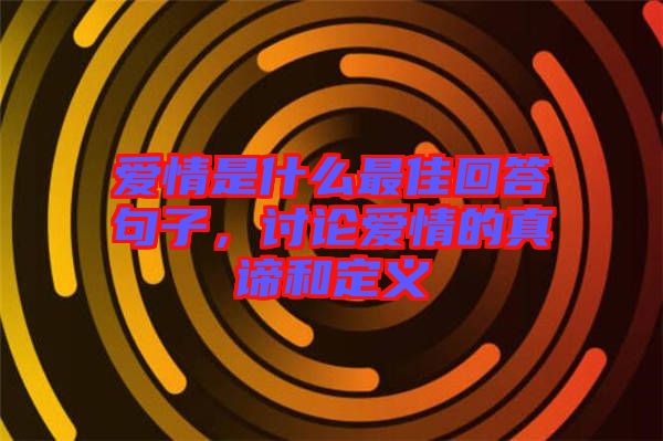 愛情是什么最佳回答句子，討論愛情的真諦和定義
