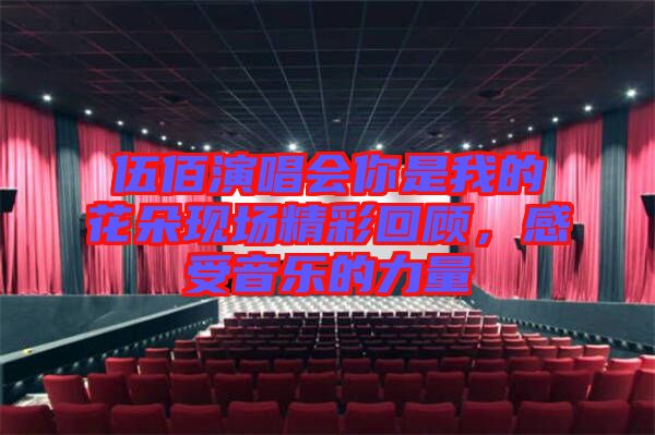 伍佰演唱會你是我的花朵現(xiàn)場精彩回顧，感受音樂的力量