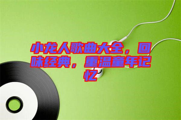 小龍人歌曲大全，回味經典，重溫童年記憶