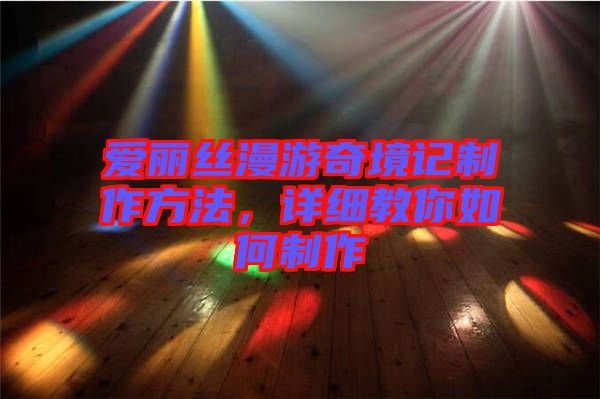 愛麗絲漫游奇境記制作方法，詳細(xì)教你如何制作