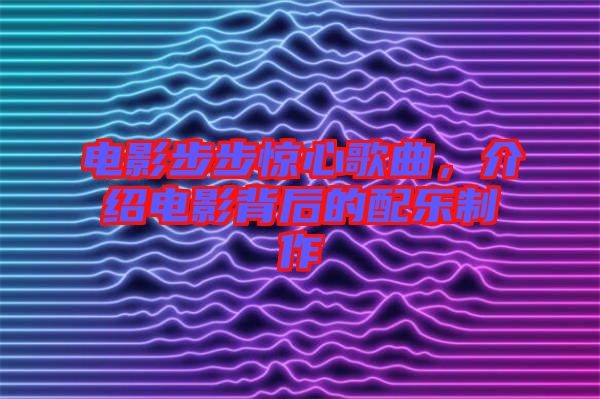電影步步驚心歌曲，介紹電影背后的配樂制作