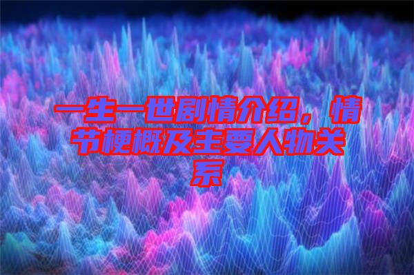 一生一世劇情介紹，情節(jié)梗概及主要人物關(guān)系