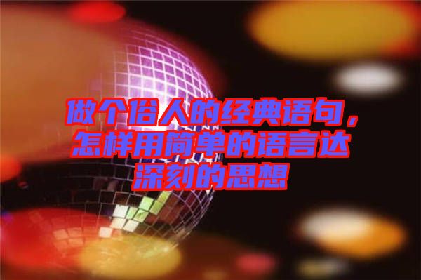 做個(gè)俗人的經(jīng)典語句，怎樣用簡單的語言達(dá)深刻的思想