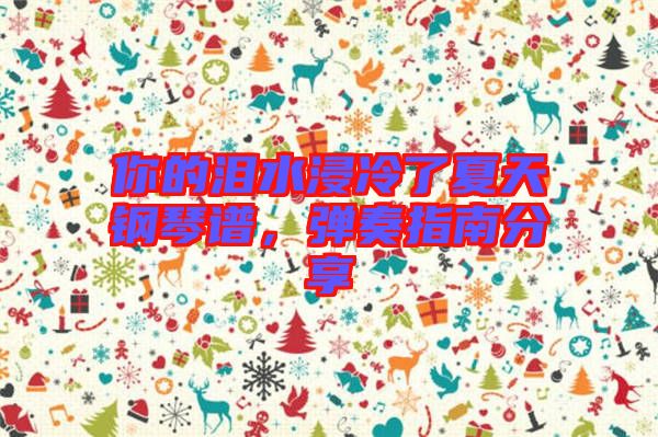 你的淚水浸冷了夏天鋼琴譜，彈奏指南分享