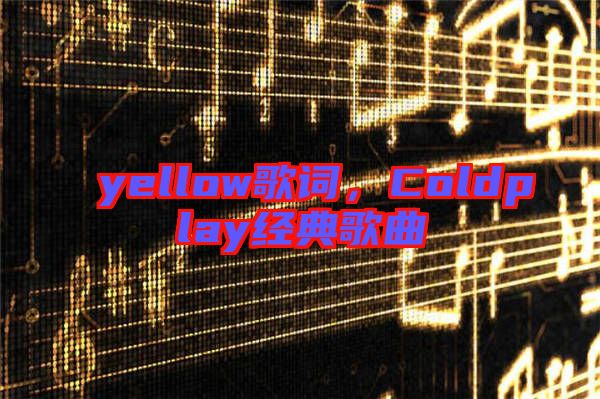 yellow歌詞，Coldplay經(jīng)典歌曲