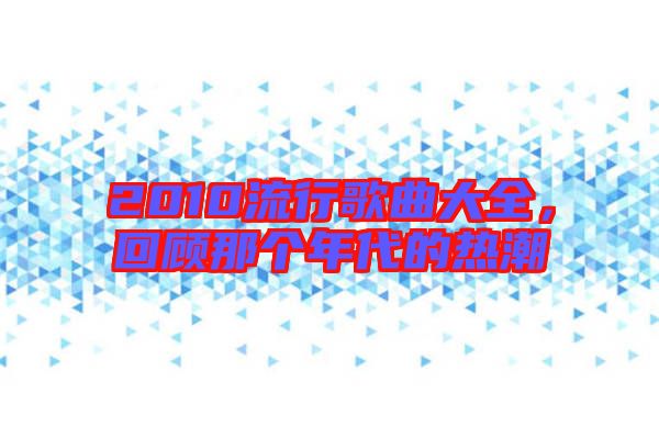 2010流行歌曲大全，回顧那個(gè)年代的熱潮