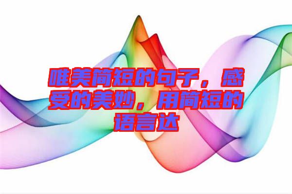 唯美簡短的句子，感受的美妙，用簡短的語言達