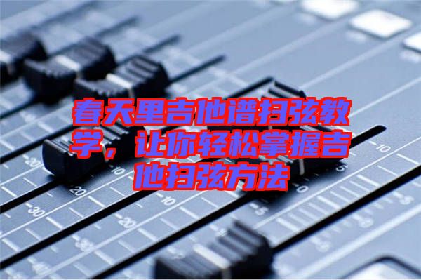 春天里吉他譜掃弦教學(xué)，讓你輕松掌握吉他掃弦方法