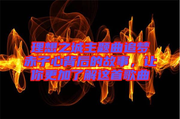 理想之城主題曲追夢赤子心背后的故事，讓你更加了解這首歌曲