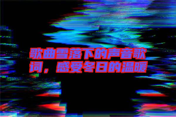 歌曲雪落下的聲音歌詞，感受冬日的溫暖