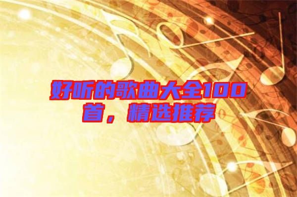 好聽的歌曲大全100首，精選推薦