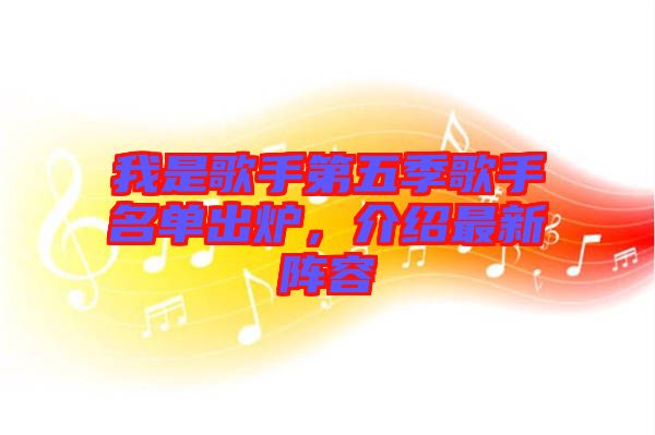 我是歌手第五季歌手名單出爐，介紹最新陣容