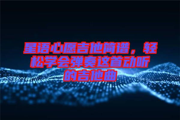 星語心愿吉他簡譜，輕松學會彈奏這首動聽的吉他曲