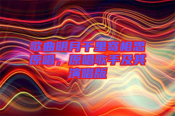 歌曲明月千里寄相思原唱，原唱歌手及其演唱版