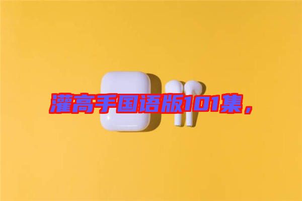 灌高手國語版101集，