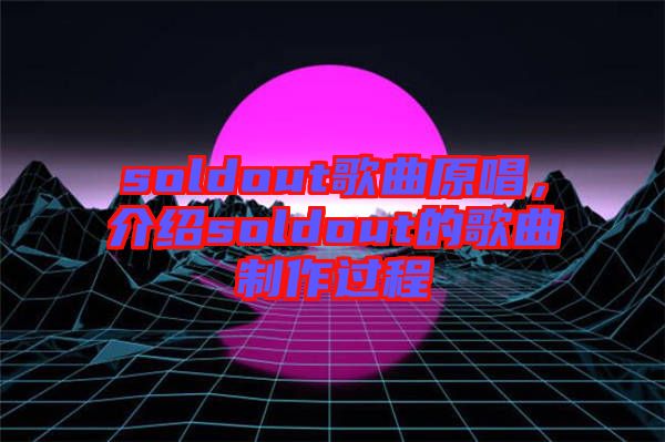 soldout歌曲原唱，介紹soldout的歌曲制作過(guò)程