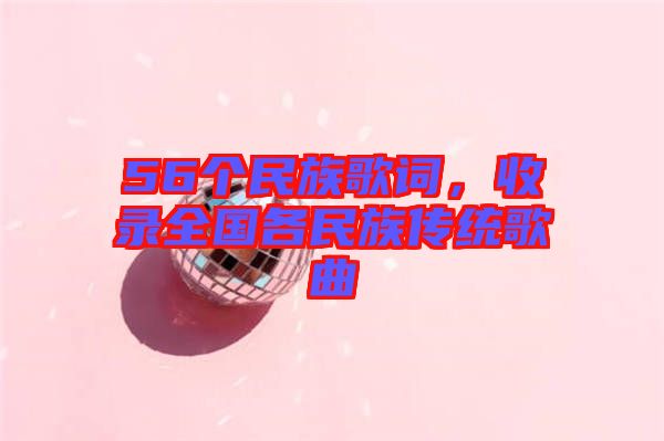 56個民族歌詞，收錄全國各民族傳統(tǒng)歌曲