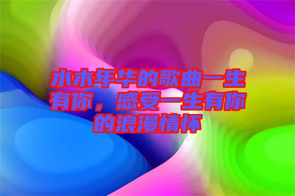 水木年華的歌曲一生有你，感受一生有你的浪漫情懷