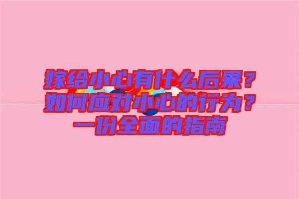 嫁給小心有什么后果？如何應(yīng)對小心的行為？一份全面的指南