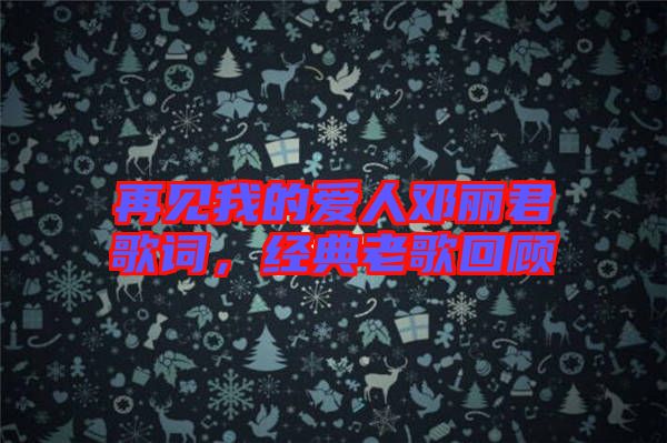 再見我的愛人鄧麗君歌詞，經(jīng)典老歌回顧