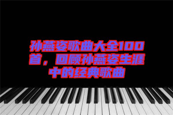 孫燕姿歌曲大全100首，回顧孫燕姿生涯中的經(jīng)典歌曲