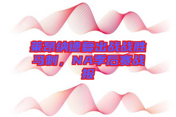 萊昂納德復(fù)出戰(zhàn)戰(zhàn)勝馬刺，NA季后賽戰(zhàn)報(bào)