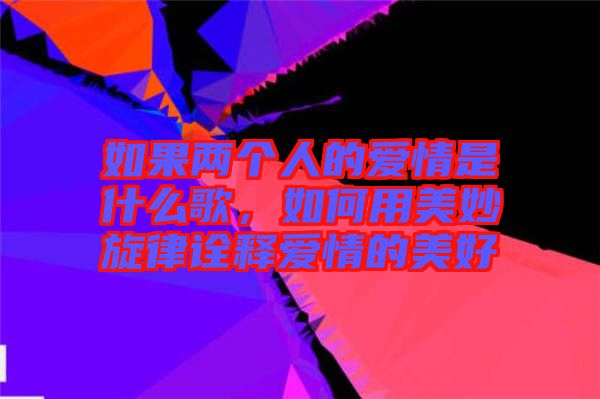 如果兩個(gè)人的愛情是什么歌，如何用美妙旋律詮釋愛情的美好