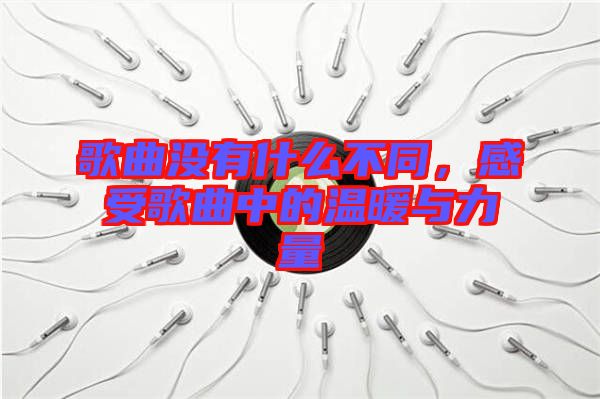 歌曲沒(méi)有什么不同，感受歌曲中的溫暖與力量