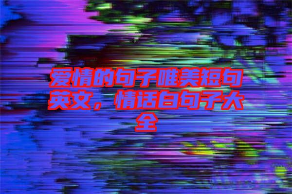 愛情的句子唯美短句英文，情話白句子大全