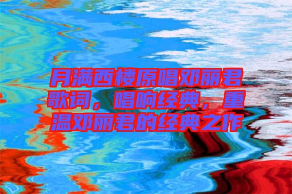 月滿西樓原唱鄧麗君歌詞，唱響經(jīng)典，重溫鄧麗君的經(jīng)典之作