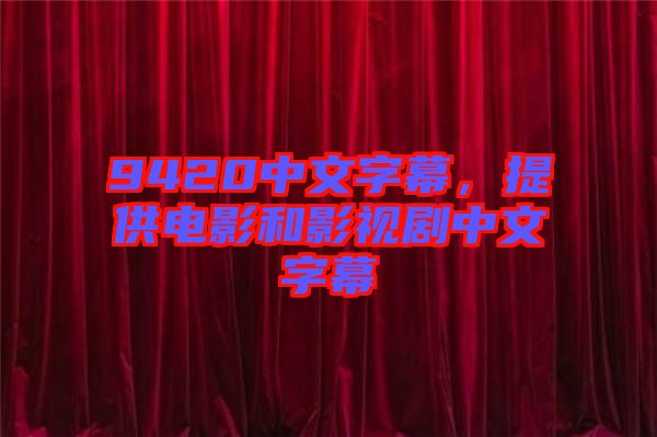 9420中文字幕，提供電影和影視劇中文字幕